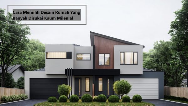 Cara Memilih Desain Rumah Yang Banyak Disukai Kaum Milenial